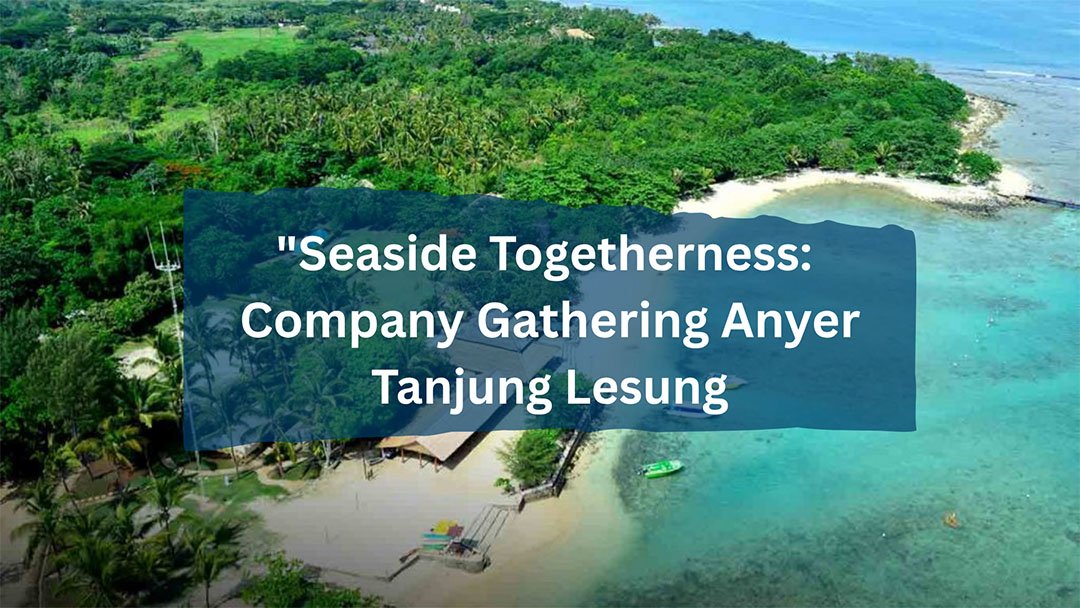 Gathering Anyer Terbaik 2025 – Liburan Seru & Team Building di Tepi Pantai